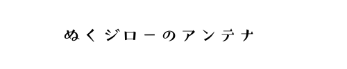 ぬくジローのアンテナ